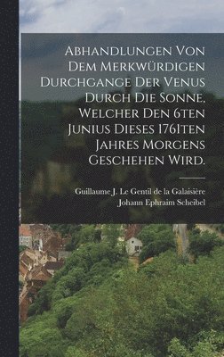 bokomslag Abhandlungen von dem merkwrdigen Durchgange der Venus durch die Sonne, welcher den 6ten Junius dieses 1761ten Jahres morgens geschehen wird.