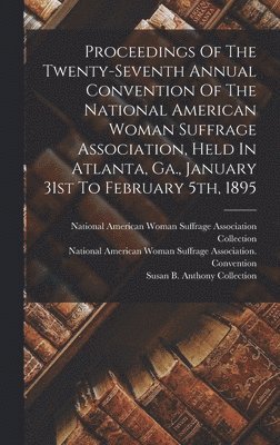 Proceedings Of The Twenty-seventh Annual Convention Of The National American Woman Suffrage Association, Held In Atlanta, Ga., January 31st To February 5th, 1895 1