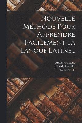 Claude Lancelot, Antoine Arnauld, Pierre Nicole - Nouvelle Méthode Pour Apprendre Facilement La Langue Latine..., Häftad