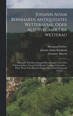 Johann Adam Bernhard, Erasmus Alberus, Marquard Freher - Johann Adam Bernhards Antiquitates Wetteraviae, Oder Alterthümer Der Wetterau, Inbunden
