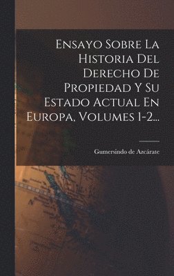 Ensayo Sobre La Historia Del Derecho De Propiedad Y Su Estado Actual En Europa, Volumes 1-2... 1