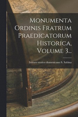 Monumenta Ordinis Fratrum Praedicatorum Historica, Volume 3... 1