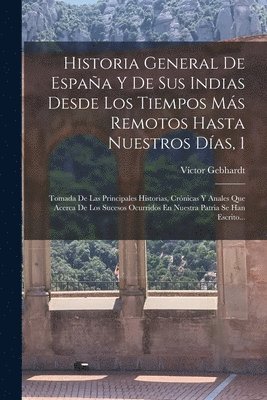 Historia General De Espaa Y De Sus Indias Desde Los Tiempos Ms Remotos Hasta Nuestros Das, 1 1