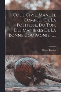 bokomslag Code Civil. Manuel Complet De La Politesse, Du Ton, Des Manires De La Bonne Compagnie, ......