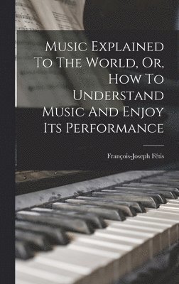 François-Joseph Fétis - Music Explained To The World, Or, How To Understand Music And Enjoy Its Performance, Inbunden