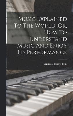 Music Explained To The World, Or, How To Understand Music And Enjoy Its Performance 1