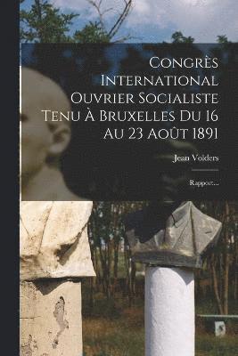 Congrès International Ouvrier Socialiste Tenu À Bruxelles Du 16 Au 23 Août 1891
