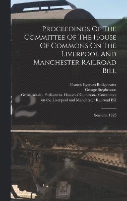 Proceedings Of The Committee Of The House Of Commons On The Liverpool And Manchester Railroad Bill 1