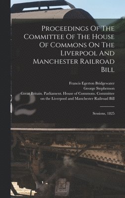 Proceedings Of The Committee Of The House Of Commons On The Liverpool And Manchester Railroad Bill 1