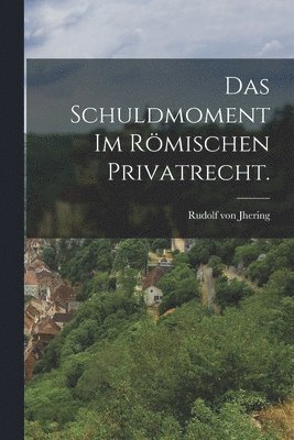 Schuldmoment im römischen Privatrecht. 1