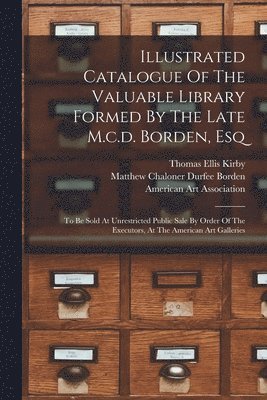 Illustrated Catalogue Of The Valuable Library Formed By The Late M.c.d. Borden, Esq 1