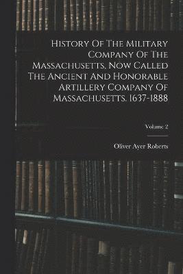 bokomslag History Of The Military Company Of The Massachusetts, Now Called The Ancient And Honorable Artillery Company Of Massachusetts. 1637-1888; Volume 2