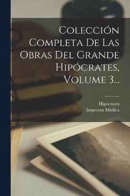 Coleccin Completa De Las Obras Del Grande Hipcrates, Volume 3... 1