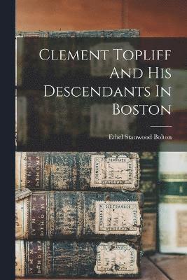 Clement Topliff And His Descendants In Boston 1