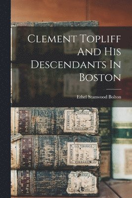 Clement Topliff And His Descendants In Boston