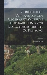 bokomslag Gerichtliche Verhandlungen gegen Gustav Struve und Karl Blind vor dem Schwurgerichte zu Freiburg.