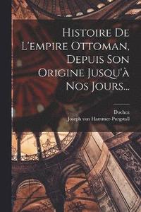 bokomslag Histoire De L'empire Ottoman, Depuis Son Origine Jusqu' Nos Jours...