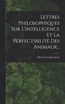 Lettres Philosophiques Sur L'intelligence Et La Perfectibilit Des Animaux... 1