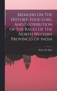 bokomslag Memoirs On The History, Folk-lore, And Distribution Of The Races Of The North Western Provinces Of India