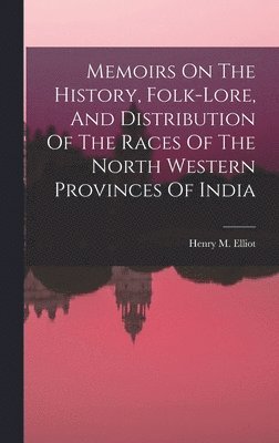 Memoirs On The History, Folk-lore, And Distribution Of The Races Of The North Western Provinces Of India 1