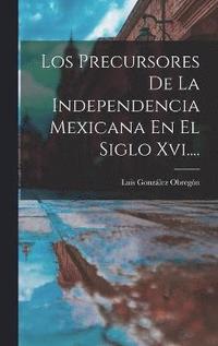 bokomslag Los Precursores De La Independencia Mexicana En El Siglo Xvi....