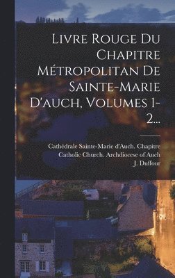 bokomslag Livre Rouge Du Chapitre Mtropolitan De Sainte-marie D'auch, Volumes 1-2...