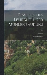 bokomslag Praktisches Lehrbuch der Mühlenbaukunst.