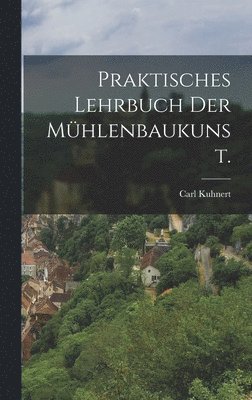 bokomslag Praktisches Lehrbuch der Mhlenbaukunst.