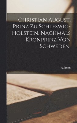 bokomslag Christian August, Prinz zu Schleswig-Holstein, nachmals Kronprinz von Schweden.