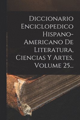 bokomslag Diccionario Enciclopedico Hispano-americano De Literatura, Ciencias Y Artes, Volume 25...