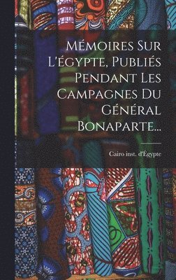 Mmoires Sur L'gypte, Publis Pendant Les Campagnes Du Gnral Bonaparte... 1