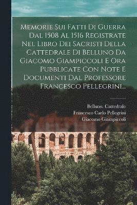 bokomslag Memorie Sui Fatti Di Guerra Dal 1508 Al 1516 Registrate Nel Libro Dei Sacristi Della Cattedrale Di Belluno Da Giacomo Giampiccoli E Ora Pubblicate Con Note E Documenti Dal Professore Francesco