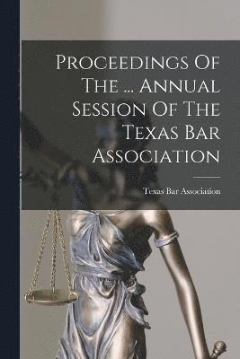 Proceedings Of The ... Annual Session Of The Texas Bar Association 1