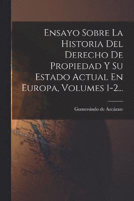 Ensayo Sobre La Historia Del Derecho De Propiedad Y Su Estado Actual En Europa, Volumes 1-2... 1