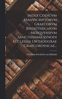 bokomslag Index Codicvm Manvscriptorvm Graecorvm Bibliothecarvm Mosqvensivm Sanctissimae Synodi Ecclesiae Orthodoxae Graecorossicae...