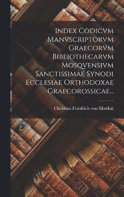 bokomslag Index Codicvm Manvscriptorvm Graecorvm Bibliothecarvm Mosqvensivm Sanctissimae Synodi Ecclesiae Orthodoxae Graecorossicae...