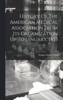 Nathan Smith Davis - History Of The American Medical Association From Its Organization Up To January, 1855, Inbunden