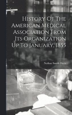 History Of The American Medical Association From Its Organization Up To January, 1855 1