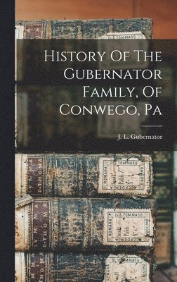 History Of The Gubernator Family, Of Conwego, Pa 1