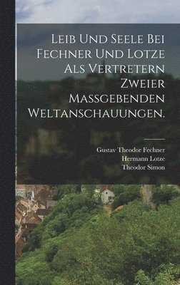 bokomslag Leib und Seele bei Fechner und Lotze als Vertretern zweier maßgebenden Weltanschauungen.