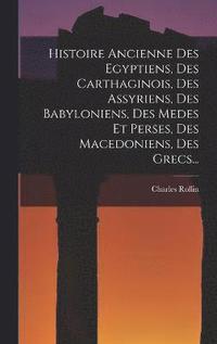 bokomslag Histoire Ancienne Des Egyptiens, Des Carthaginois, Des Assyriens, Des Babyloniens, Des Medes Et Perses, Des Macedoniens, Des Grecs...