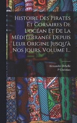 bokomslag Histoire Des Pirates Et Corsaires De L'ocan Et De La Mditerrane Depuis Leur Origine Jusqu' Nos Jours, Volume 1...