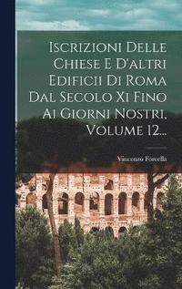 bokomslag Iscrizioni Delle Chiese E D'altri Edificii Di Roma Dal Secolo Xi Fino Ai Giorni Nostri, Volume 12...