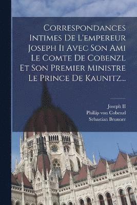 Correspondances Intimes De L'empereur Joseph Ii Avec Son Ami Le Comte De Cobenzl Et Son Premier Ministre Le Prince De Kaunitz... 1