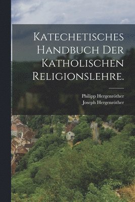 Joseph Hergenröther, Philipp Hergenröther - Katechetisches Handbuch der katholischen Religionslehre., Häftad