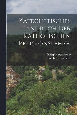 Katechetisches Handbuch der katholischen Religionslehre. 1