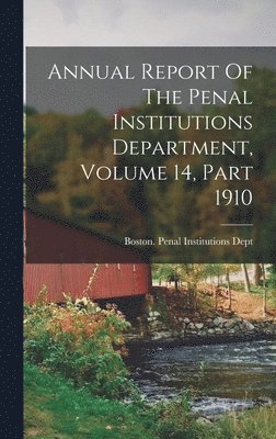 Annual Report Of The Penal Institutions Department, Volume 14, Part 1910 1