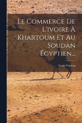 Le Commerce De L'ivoire  Khartoum Et Au Soudan gyptien... 1