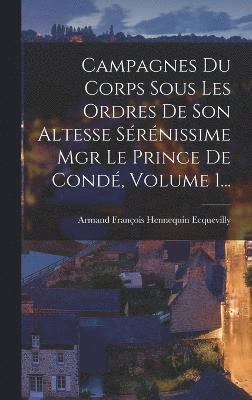 Campagnes Du Corps Sous Les Ordres De Son Altesse Srnissime Mgr Le Prince De Cond, Volume 1... 1