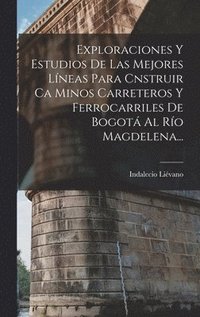 bokomslag Exploraciones Y Estudios De Las Mejores Lneas Para Cnstruir Ca Minos Carreteros Y Ferrocarriles De Bogot Al Ro Magdelena...
